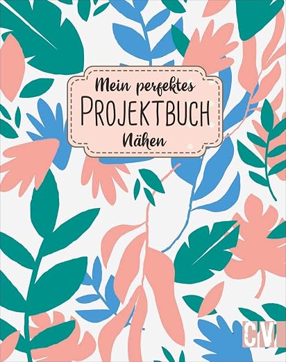 Mein perfektes Projektbuch: Nähen Der praktische Begleiter für deine Nähprojekte – planen, organisieren und Ideen festhalten